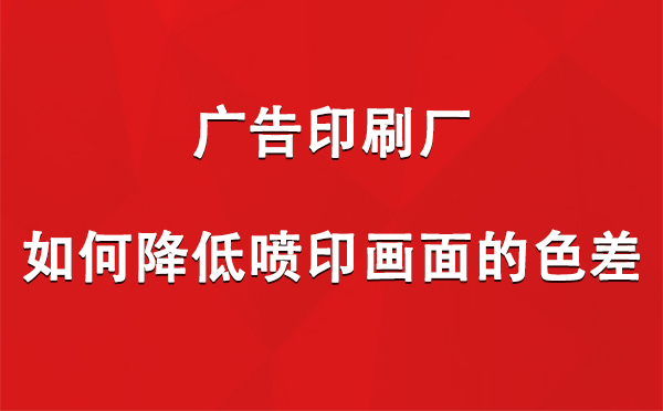 城中广告城中印刷厂如何降低喷印画面的色差